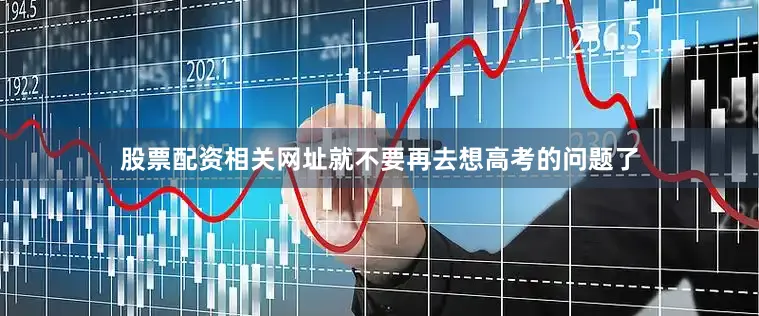 股票配资相关网址就不要再去想高考的问题了