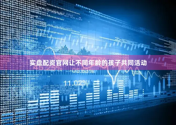 实盘配资官网让不同年龄的孩子共同活动
