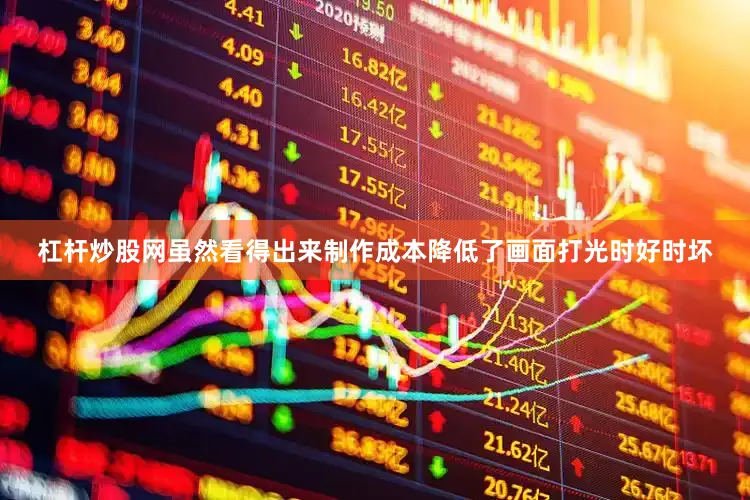 杠杆炒股网虽然看得出来制作成本降低了画面打光时好时坏