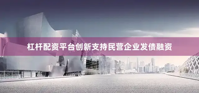 杠杆配资平台创新支持民营企业发债融资