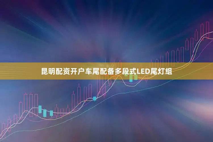 昆明配资开户车尾配备多段式LED尾灯组
