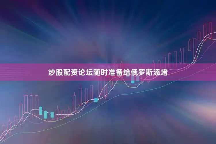 炒股配资论坛随时准备给俄罗斯添堵