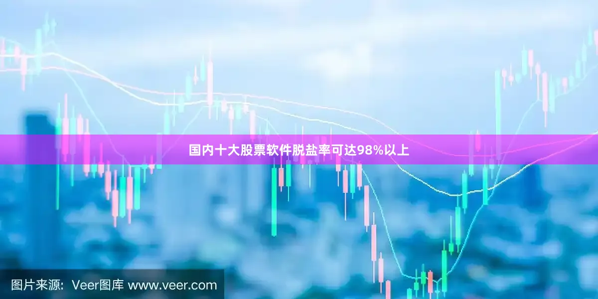 国内十大股票软件脱盐率可达98%以上