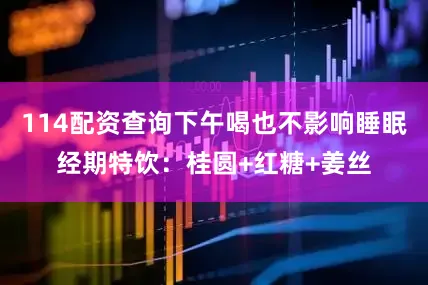 114配资查询下午喝也不影响睡眠经期特饮：桂圆+红糖+姜丝