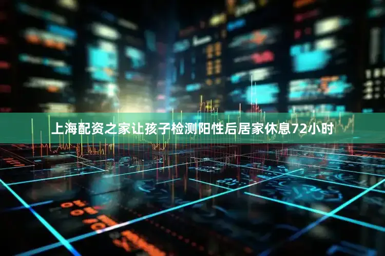 上海配资之家让孩子检测阳性后居家休息72小时