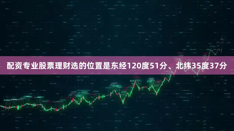 配资专业股票理财选的位置是东经120度51分、北纬35度37分