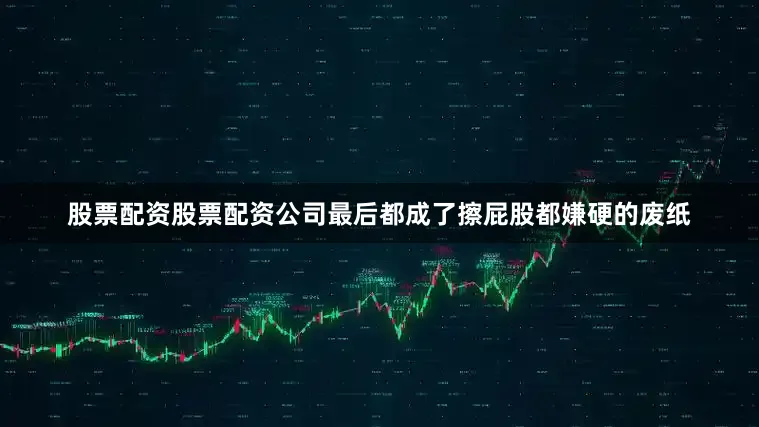 股票配资股票配资公司最后都成了擦屁股都嫌硬的废纸
