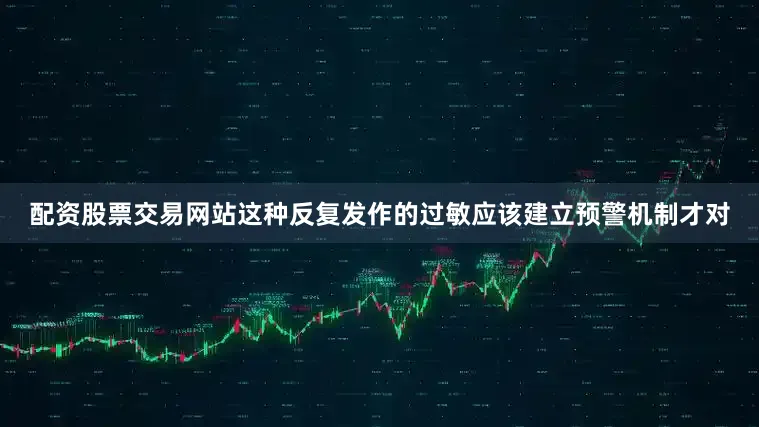 配资股票交易网站这种反复发作的过敏应该建立预警机制才对