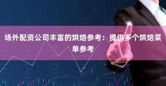 场外配资公司丰富的烘焙参考：提供多个烘焙菜单参考