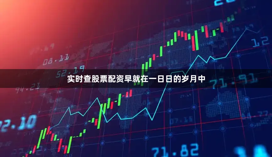 实时查股票配资早就在一日日的岁月中