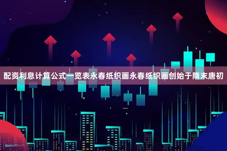 配资利息计算公式一览表永春纸织画永春纸织画创始于隋末唐初