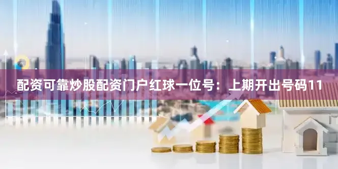 配资可靠炒股配资门户　　红球一位号：上期开出号码11