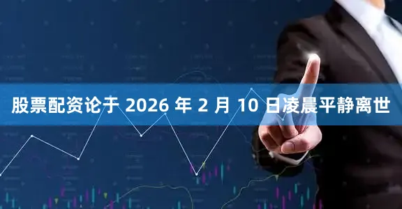 股票配资论于 2026 年 2 月 10 日凌晨平静离世