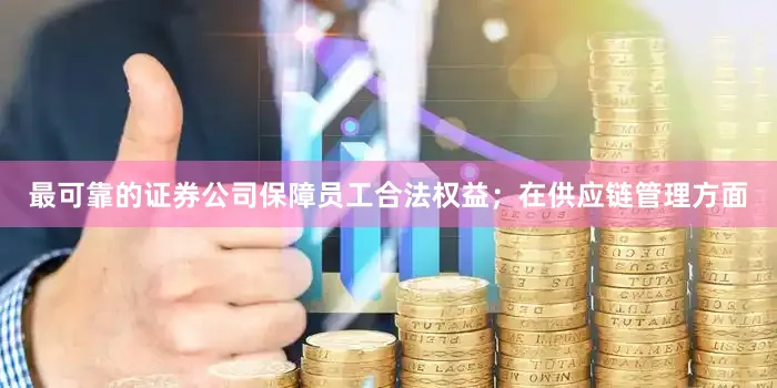 最可靠的证券公司保障员工合法权益；在供应链管理方面