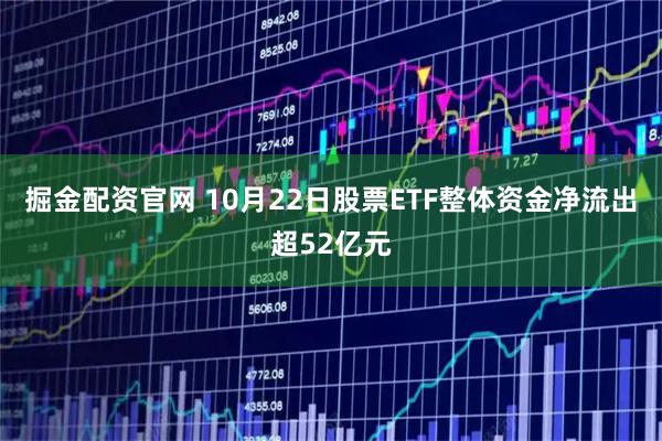 掘金配资官网 10月22日股票ETF整体资金净流出超52亿元