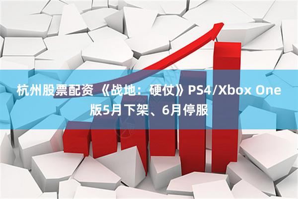 杭州股票配资 《战地：硬仗》PS4/Xbox One版5月下架、6月停服