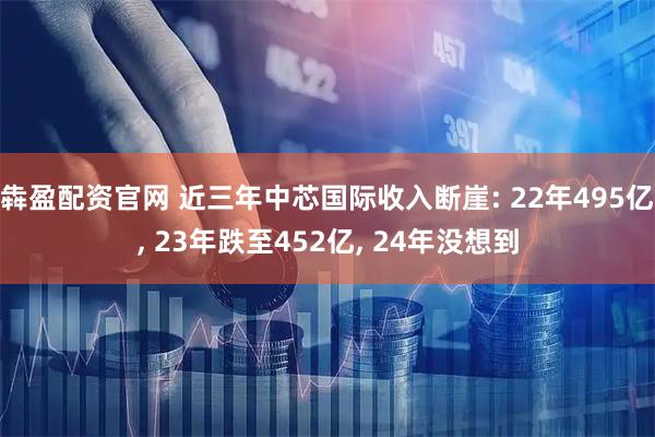 犇盈配资官网 近三年中芯国际收入断崖: 22年495亿, 23年跌至452亿, 24年没想到