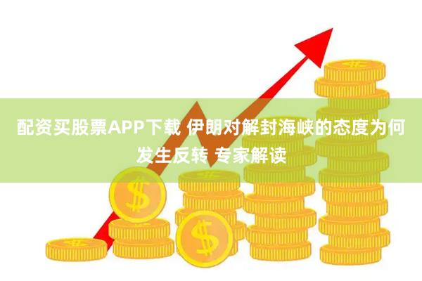 配资买股票APP下载 伊朗对解封海峡的态度为何发生反转 专家解读