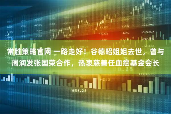 常胜策略官网 一路走好！谷德昭姐姐去世，曾与周润发张国荣合作，热衷慈善任血癌基金会长