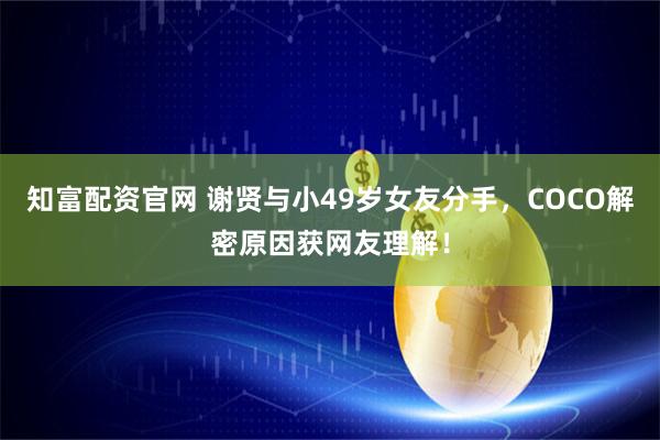 知富配资官网 谢贤与小49岁女友分手，COCO解密原因获网友理解！