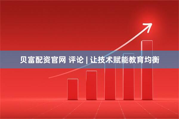贝富配资官网 评论 | 让技术赋能教育均衡