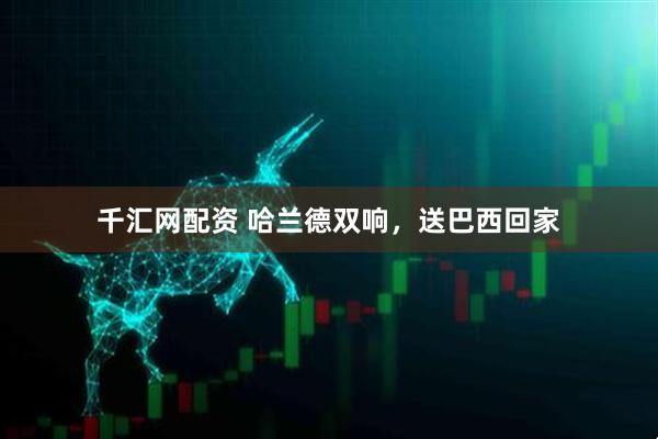 千汇网配资 哈兰德双响，送巴西回家